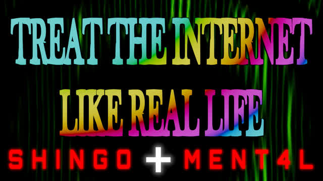 Treat the Internet Like Real Life Treat the Internet Like Real Life
