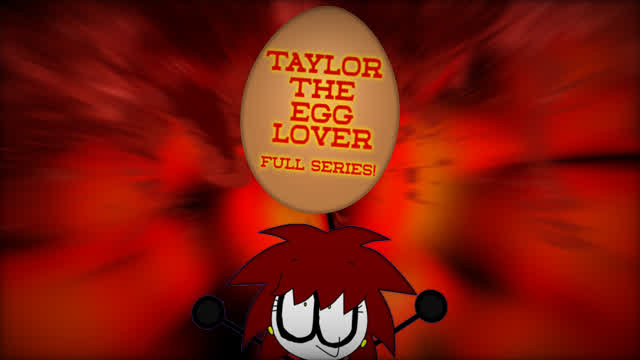 Taylor The Egg Lover full Series! (Ft GeoScarton)