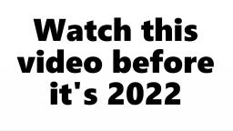 Watch this video before its 2022